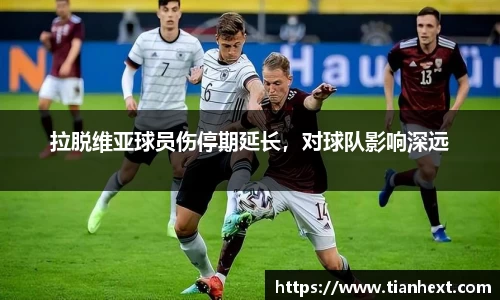 拉脱维亚球员伤停期延长，对球队影响深远