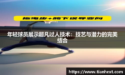 年轻球员展示超凡过人技术：技艺与潜力的完美结合
