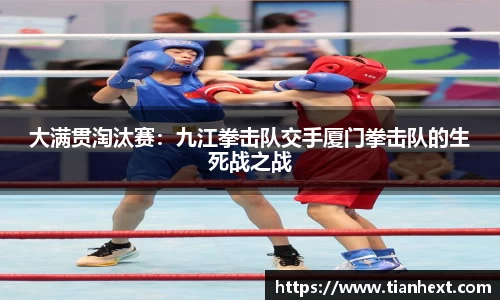 大满贯淘汰赛：九江拳击队交手厦门拳击队的生死战之战