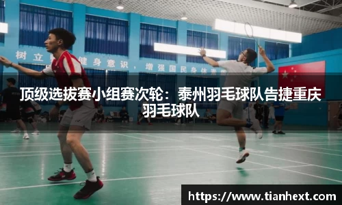 顶级选拔赛小组赛次轮：泰州羽毛球队告捷重庆羽毛球队