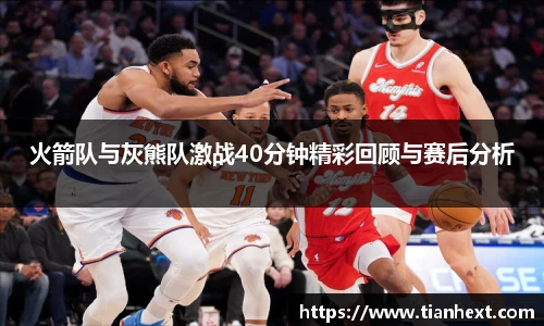 火箭队与灰熊队激战40分钟精彩回顾与赛后分析